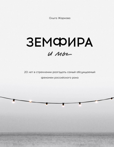 Земфира и мы. 20 лет в стремлении разгадать самый обсуждаемый феномен российского рока - Ольга Жаркова - <a href=