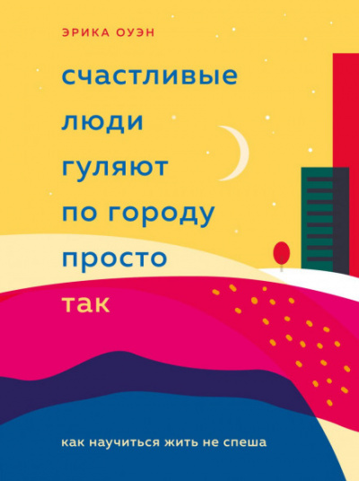 Счастливые люди гуляют по городу просто так. Как научиться жить не спеша - Эрика Оуэн - <a href=