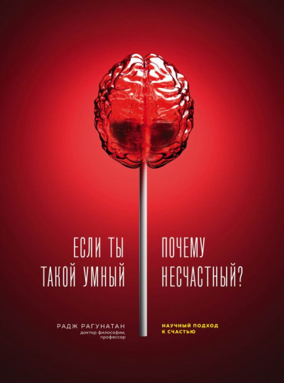 Если ты такой умный, почему несчастный. Научный подход к счастью - Радж Рагунатан - <a href=