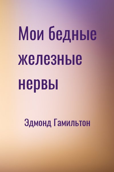 Мои бедные железные нервы - Эдмонд Гамильтон - <a href=