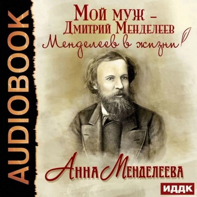 Мой муж – Дмитрий Менделеев. Менделеев в жизни - Анна Менделеева - <a href=