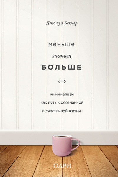 Меньше значит больше. Минимализм как путь к осознанной и счастливой жизни - Джошуа Беккер - <a href=