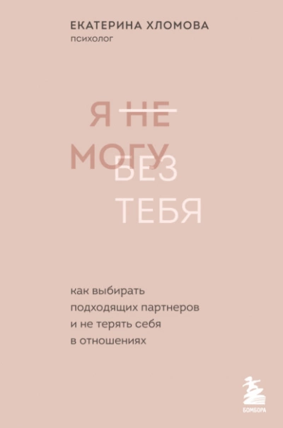 Я не могу без тебя. Как выбирать подходящих партнеров и не терять себя в отношениях - Екатерина Хломова - <a href=