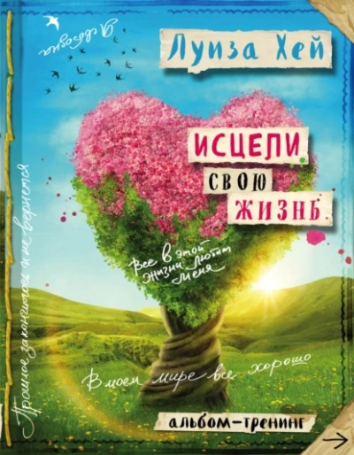 Исцели свою жизнь: практики для позитивных изменений в жизни - Луиза Хей - <a href=
