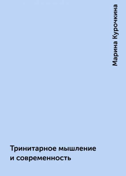 Тринитарное мышление и современность - Марина Курочкина - <a href=