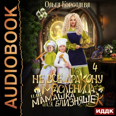 Не всё дракону масленица, или Мамашка для близняшек. Серия 4 - Ольга Коротаева - <a href=