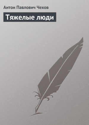 Тяжелые люди - Антон Чехов - <a href=