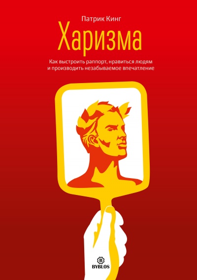 Харизма. Как выстроить раппорт, нравиться людям и производить незабываемое впечатление - Патрик Кинг - <a href=