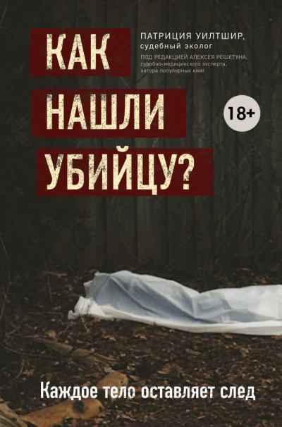 Как нашли убийцу? Каждое тело оставляет след - Патриция Уилтшир