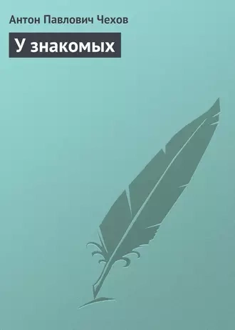 У знакомых - Антон Чехов - <a href=
