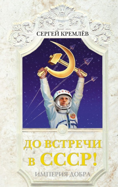 До встречи в СССР! Империя Добра - Сергей Кремлев - <a href=
