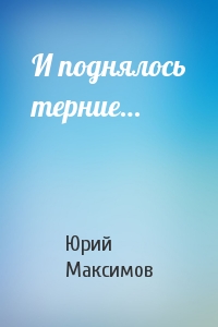 И поднялось терние - Юрий Максимов - <a href=
