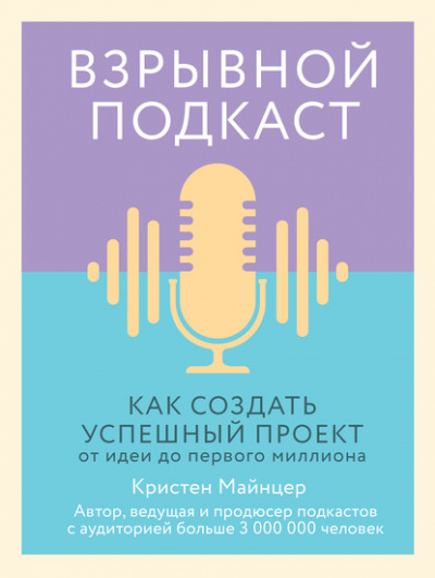 Взрывной подкаст. Как создать успешный проект от идеи до первого миллиона - Кристен Майнцер - <a href=