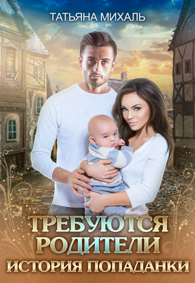 Требуются родители. История попаданки - Татьяна Михаль - <a href=