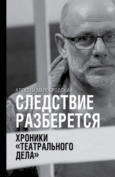 Следствие разберется. Хроники «театрального дела» - Алексей Малобродский - <a href=