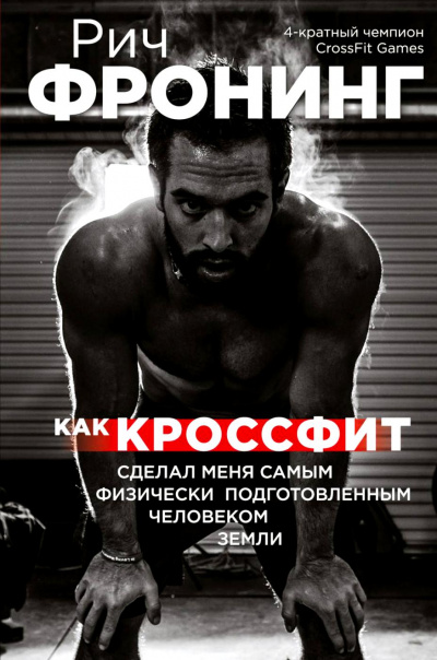 Как кроссфит сделал меня самым физически подготовленным человеком Земли - Рич Фронинг - <a href=