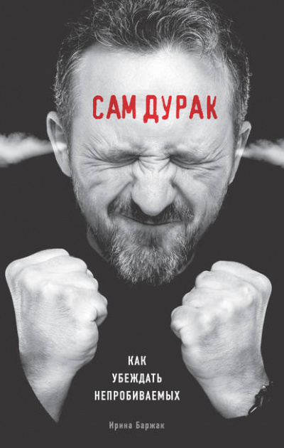 Сам дурак. Как убеждать непробиваемых - Ирина Баржак - <a href=