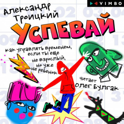 Успевай. Как управлять временем, если ты еще не взрослый, но уже не ребенок - Александр Троицкий - <a href=