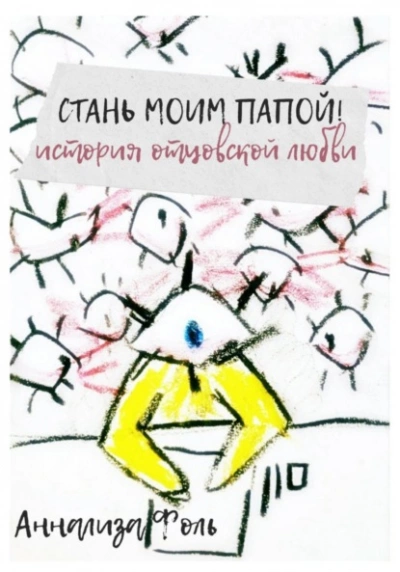 Стань моим папой! История отцовской любви - Аннализа Фоль - <a href=