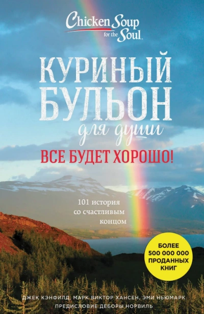 Куриный бульон для души. Всё будет хорошо! 101 история со счастливым концом - Джек Кэнфилд, Марк Хансен, Эми Ньюмарк
