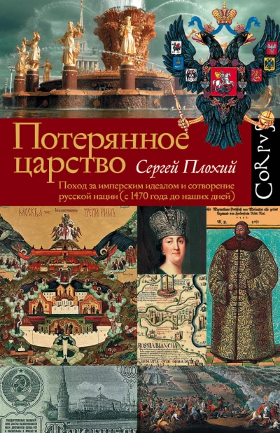 Потерянное царство. Поход за имперским идеалом и сотворение русской нации (c 1470 года до наших дней) - Сергей Плохий - <a href=