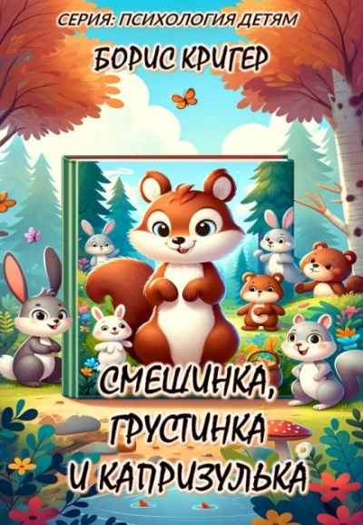 Смешинка, Грустинка и Капризулька. Открываем мир эмоций! - Борис Кригер - <a href=