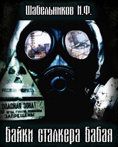 Байки сталкера Бабая (S.T.A.L.K.E.R.) - Игорь Шабельников - <a href=