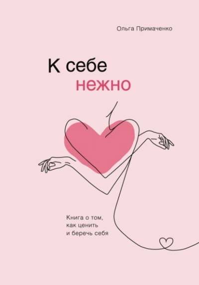 К себе нежно. Книга о том, как ценить и беречь себя - Ольга Примаченко - <a href=