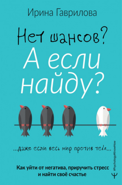 Нет шансов? А если найду? Как уйти от негатива, приручить стресс и найти своё счастье - Ирина Гаврилова - <a href=