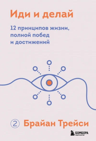 Иди и делай. 12 принципов жизни, полной побед и достижений - Брайан Трейси - <a href=