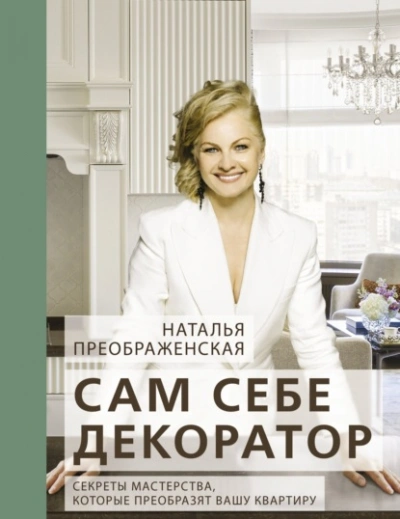 Сам себе декоратор. Секреты мастерства, которые преобразят вашу квартиру - Наталья Преображенская