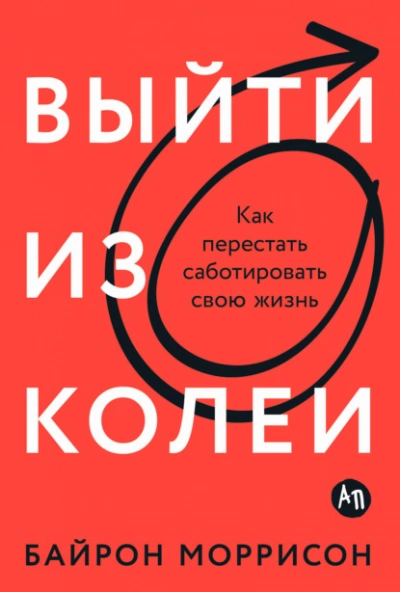 Выйти из колеи: Как перестать саботировать свою жизнь - Байрон Моррисон - <a href=