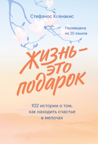Жизнь - это подарок. 102 истории о том, как находить счастье в мелочах - Стефанос Ксенакис - <a href=
