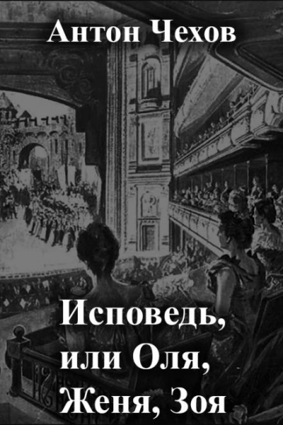 Исповедь, или Оля, Женя, Зоя - Антон Чехов - <a href=
