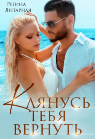 Клянусь тебя вернуть - Регина Янтарная - <a href=