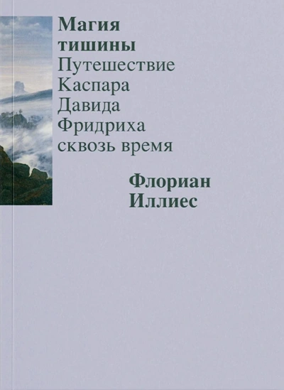 Магия тишины. Путешествие Каспара Давида Фридриха сквозь время - Флориан Иллиес - <a href=
