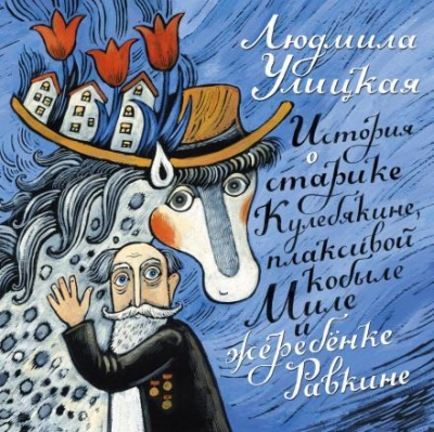 История о старике Кулебякине, плаксивой кобыле Миле и жеребенке Равкине - Людмила Улицкая - <a href=