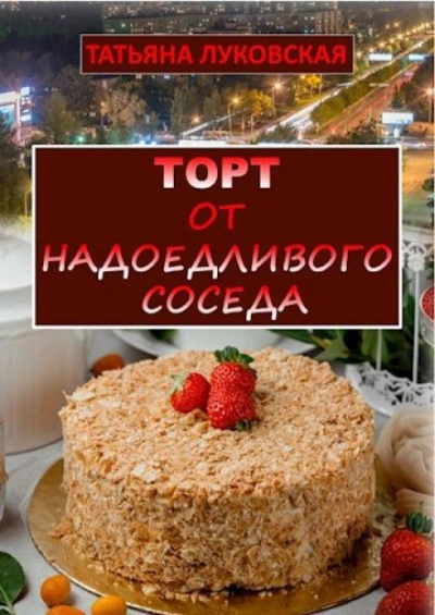 Торт от надоедливого соседа - Татьяна Луковская - <a href=