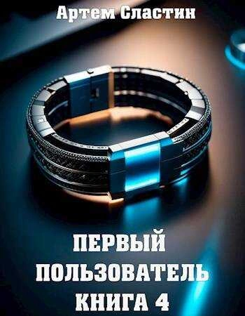 Первый пользователь. Книга 4 - Артём Сластин