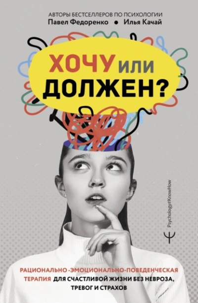 Хочу или должен? Рационально-эмоционально-поведенческая терапия для счастливой жизни без невроза, т - Качай Илья, Павел Федоренко
