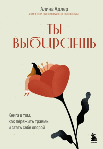 Ты выбираешь. Книга о том, как пережить травмы и стать себе опорой - Алина Адлер