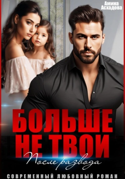 Больше не твои. После развода - Амина Асхадова - <a href=
