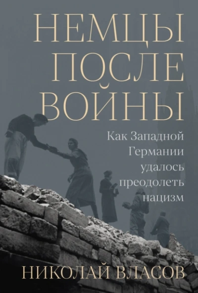 Немцы после войны: Как Западной Германии удалось преодолеть нацизм - Николай Власов - <a href=