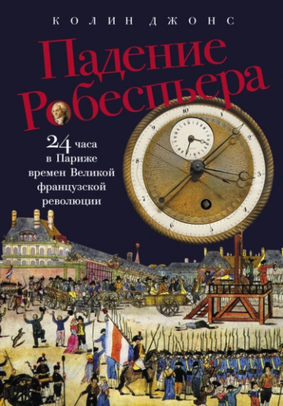 Падение Робеспьера: 24 часа в Париже времен Великой французской революции  - Колин Джонс - <a href=