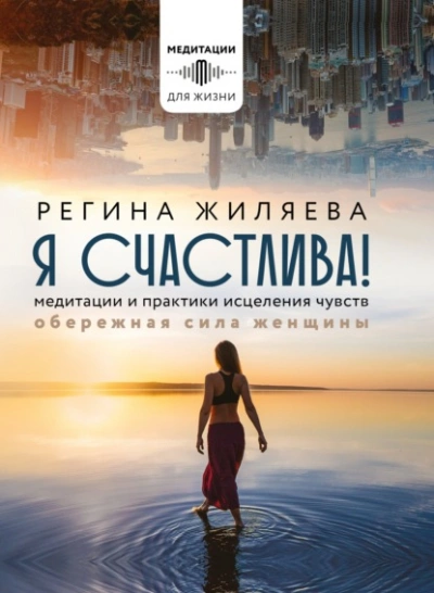 Я счастлива! Медитации и практики исцеления чувств. Обережная сила женщины - Жиляева Регина - <a href=