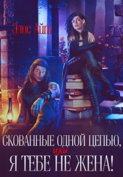 Скованные одной цепью, или Я тебе не жена! - Элис Айт - <a href=