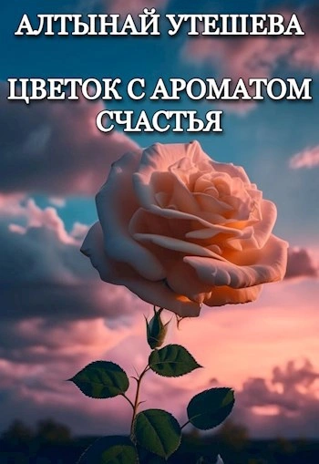 Цветок с ароматом счастья - Алтынай Утешева