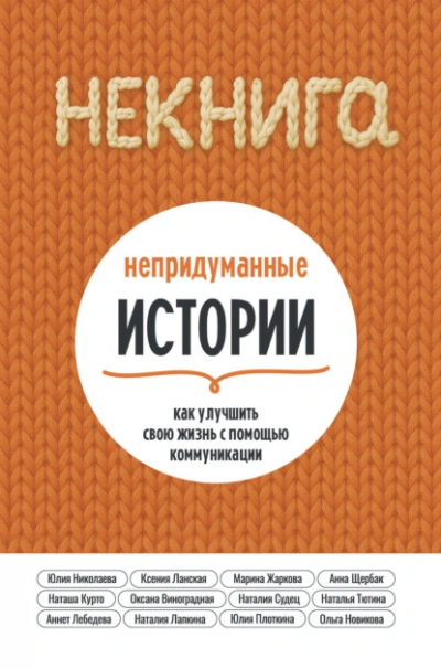 НЕкнига. Непридуманные истории: как улучшить свою жизнь с помощью коммуникации - Юлия Николаева, Новикова Ольга - <a href=