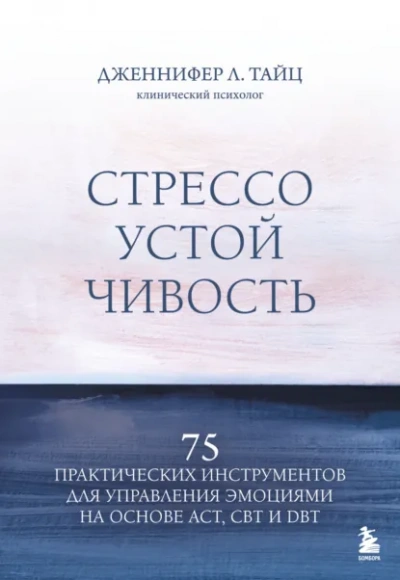 Стрессоустойчивость. 75 практических инструментов для управления эмоциями на основе АСТ, CBT и DBT - Дженнифер Тайц - <a href=