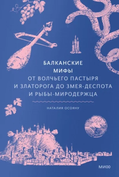 Балканские мифы. От Волчьего пастыря и Златорога до Змея-Деспота и рыбы-миродержца - Наталия Осояну - <a href=
